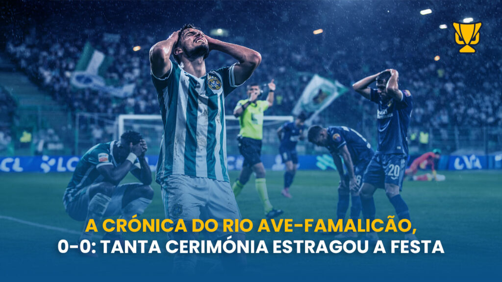 Rio Ave e Famalicão empatam num jogo com muitas tentativas… mas sem golos